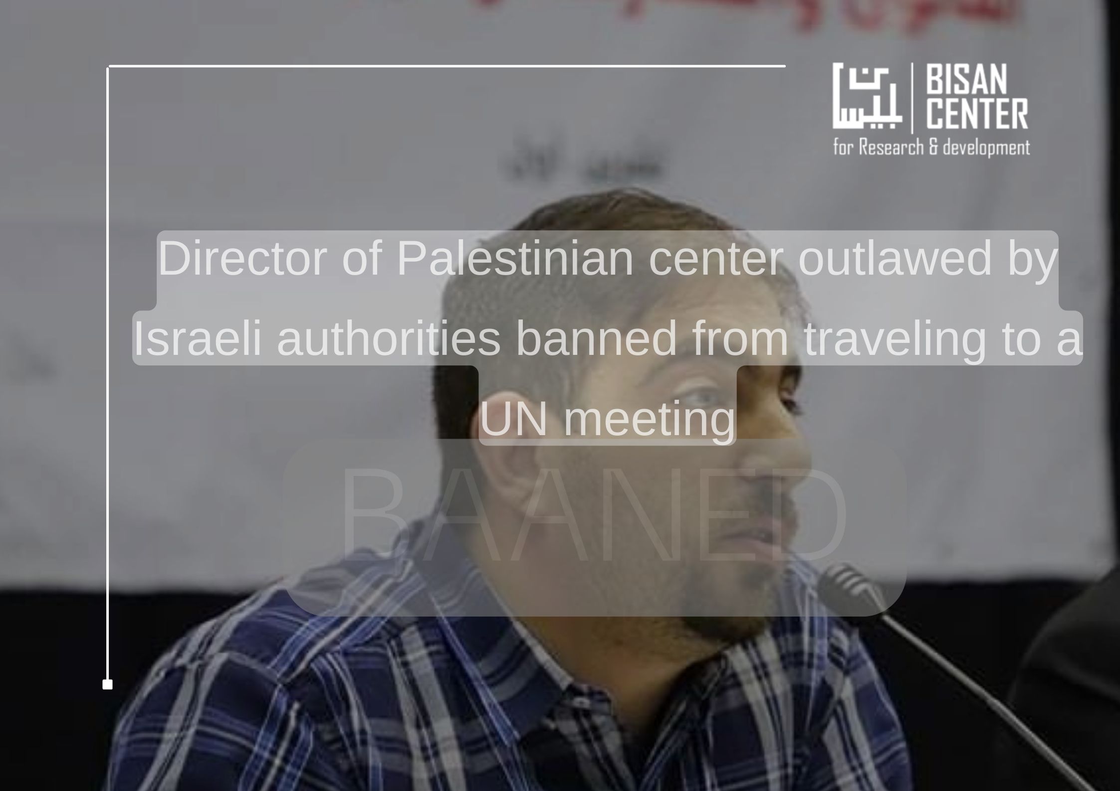 Press Release| Director of Palestinian center outlawed by Israeli authorities banned from traveling to a UN meeting